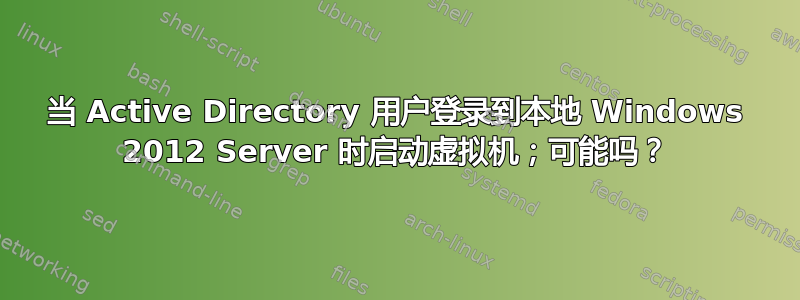 当 Active Directory 用户登录到本地 Windows 2012 Server 时启动虚拟机；可能吗？