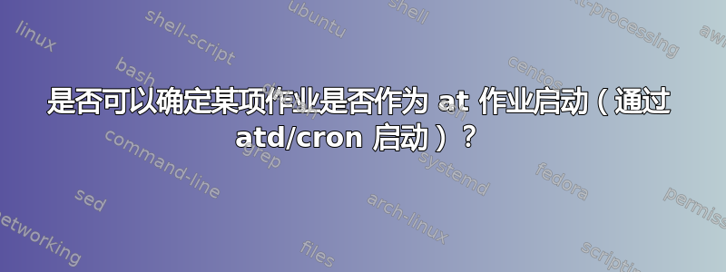 是否可以确定某项作业是否作为 at 作业启动（通过 atd/cron 启动）？