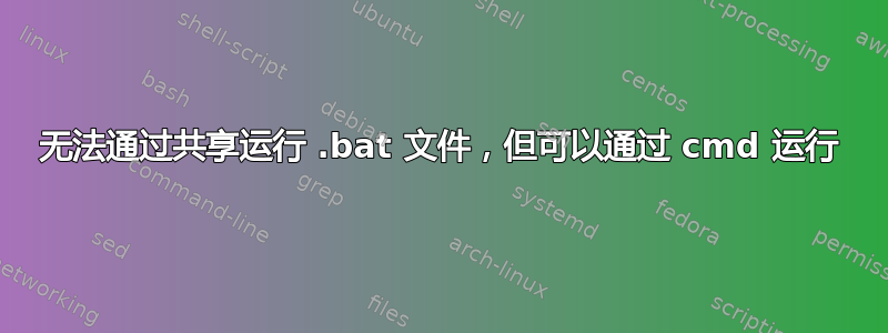 无法通过共享运行 .bat 文件，但可以通过 cmd 运行