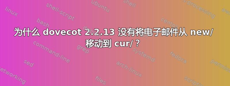 为什么 dovecot 2.2.13 没有将电子邮件从 new/ 移动到 cur/？