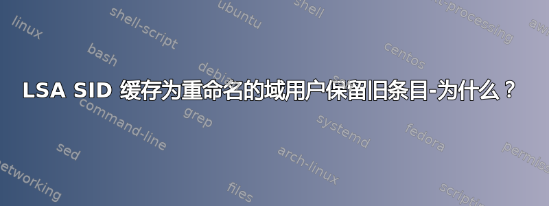 LSA SID 缓存为重命名的域用户保留旧条目-为什么？