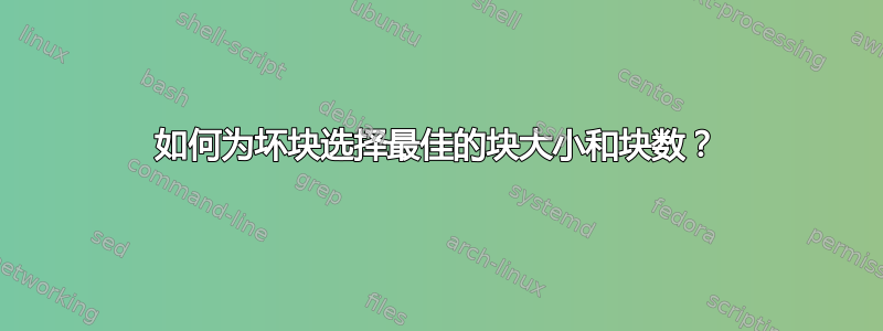 如何为坏块选择最佳的块大小和块数？