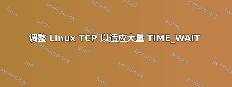 调整 Linux TCP 以适应大量 TIME_WAIT