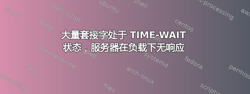 大量套接字处于 TIME-WAIT 状态，服务器在负载下无响应