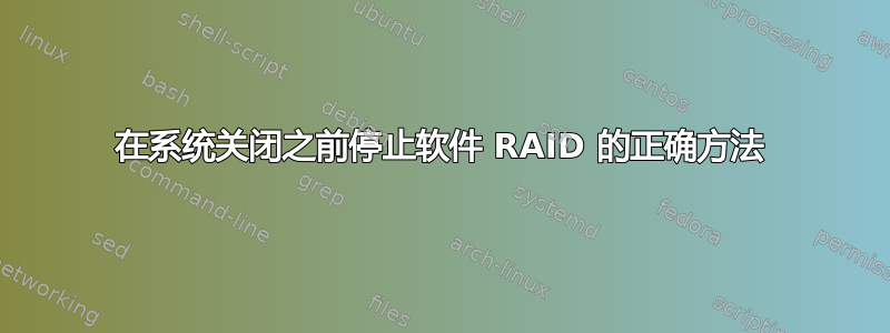 在系统关闭之前停止软件 RAID 的正确方法