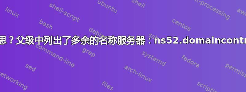 这是什么意思？父级中列出了多余的名称服务器：ns52.domaincontrol.com？