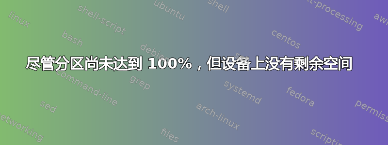 尽管分区尚未达到 100%，但设备上没有剩余空间 