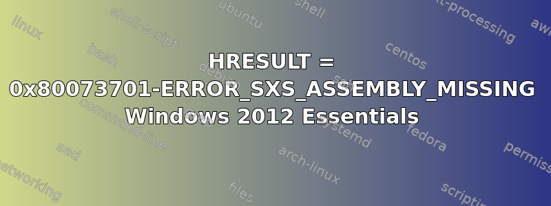 HRESULT = 0x80073701-ERROR_SXS_ASSEMBLY_MISSING Windows 2012 Essentials