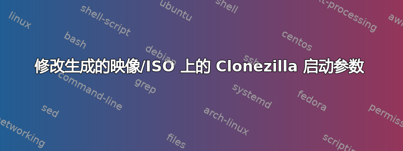 修改生成的映像/ISO 上的 Clonezilla 启动参数