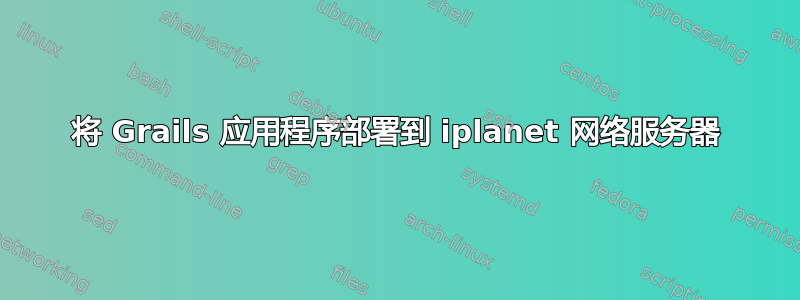 将 Grails 应用程序部署到 iplanet 网络服务器