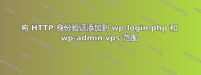 将 HTTP 身份验证添加到 wp-login.php 和 wp-admin vps 范围