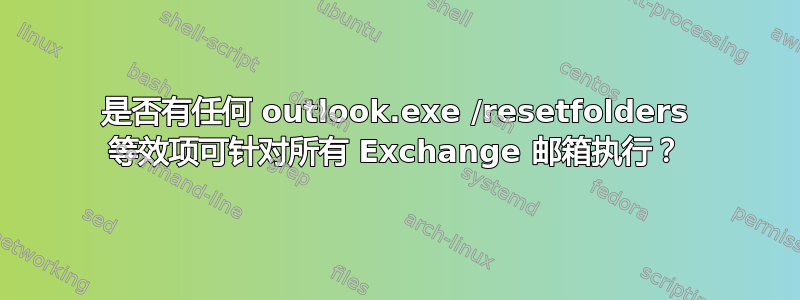 是否有任何 outlook.exe /resetfolders 等效项可针对所有 Exchange 邮箱执行？