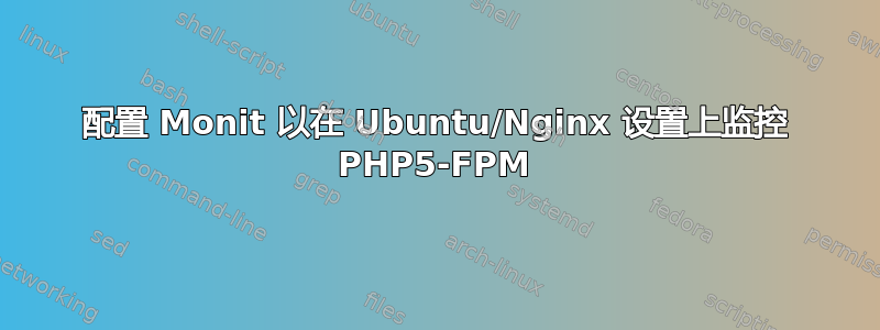 配置 Monit 以在 Ubuntu/Nginx 设置上监控 PHP5-FPM