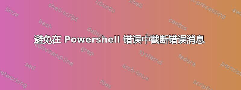 避免在 Powershell 错误中截断错误消息