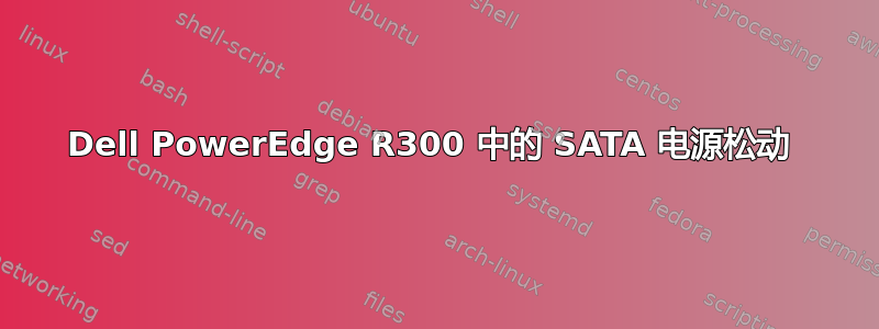 Dell PowerEdge R300 中的 SATA 电源松动 