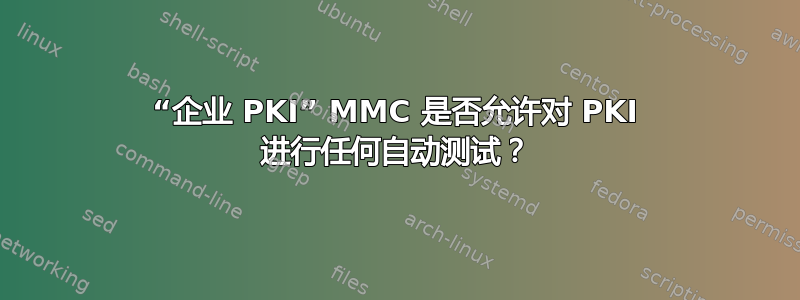 “企业 PKI” MMC 是否允许对 PKI 进行任何自动测试？