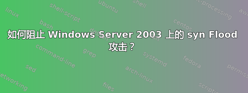 如何阻止 Windows Server 2003 上的 syn Flood 攻击？