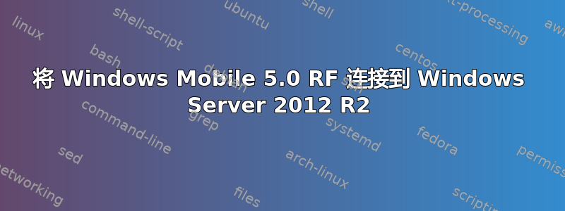 将 Windows Mobile 5.0 RF 连接到 Windows Server 2012 R2