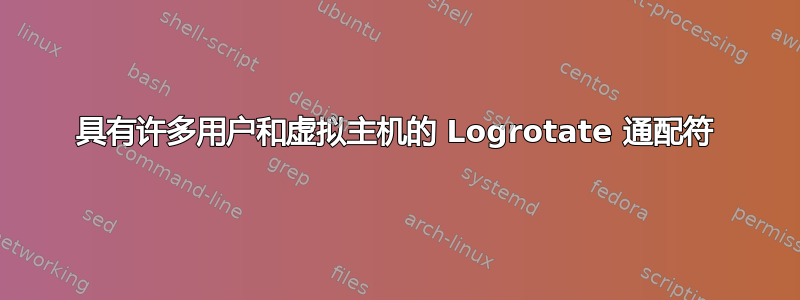 具有许多用户和虚拟主机的 Logrotate 通配符