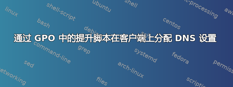 通过 GPO 中的提升脚本在客户端上分配 DNS 设置