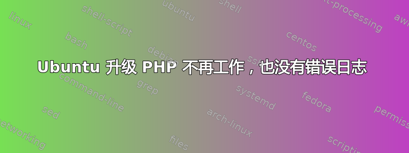 Ubuntu 升级 PHP 不再工作，也没有错误日志