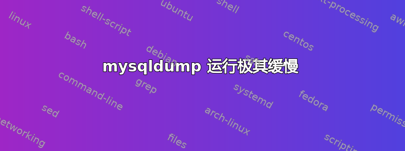 mysqldump 运行极其缓慢