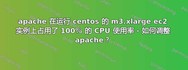 apache 在运行 centos 的 m3.xlarge ec2 实例上占用了 100% 的 CPU 使用率 - 如何调整 apache？