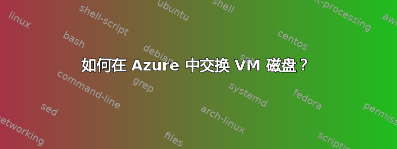 如何在 Azure 中交换 VM 磁盘？