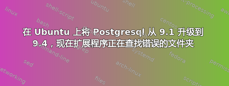 在 Ubuntu 上将 Postgresql 从 9.1 升级到 9.4，现在扩展程序正在查找错误的文件夹