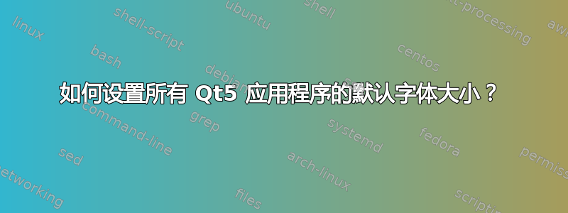 如何设置所有 Qt5 应用程序的默认字体大小？