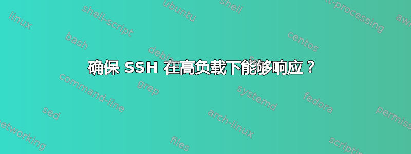 确保 SSH 在高负载下能够响应？