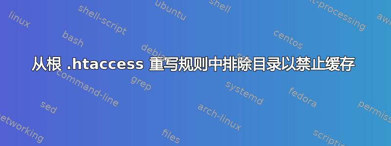 从根 .htaccess 重写规则中排除目录以禁止缓存