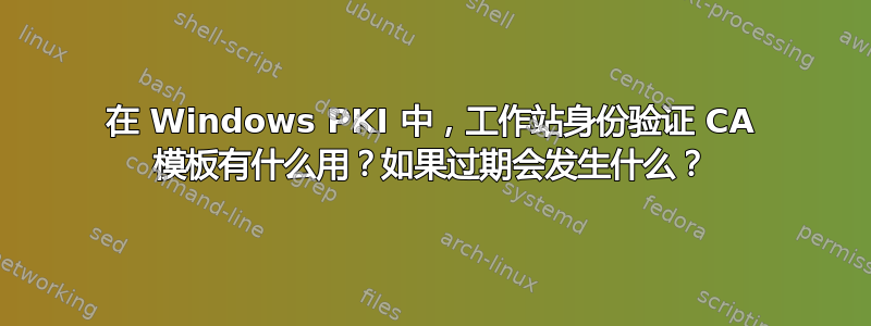 在 Windows PKI 中，工作站身份验证 CA 模板有什么用？如果过期会发生什么？