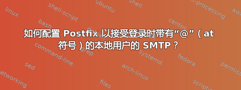 如何配置 Postfix 以接受登录时带有“@”（at 符号）的本地用户的 SMTP？