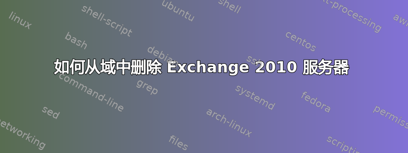 如何从域中删除 Exchange 2010 服务器