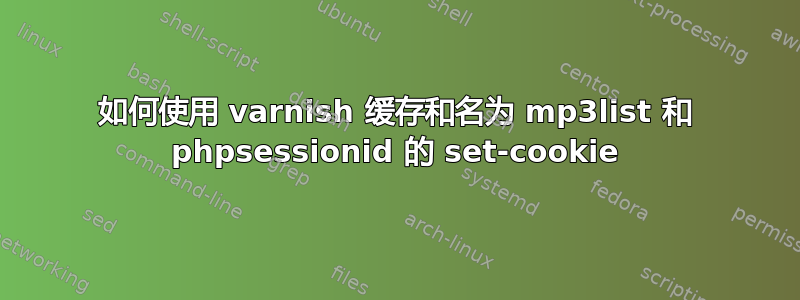 如何使用 varnish 缓存和名为 mp3list 和 phpsessionid 的 set-cookie