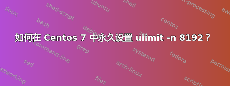 如何在 Centos 7 中永久设置 ulimit -n 8192？