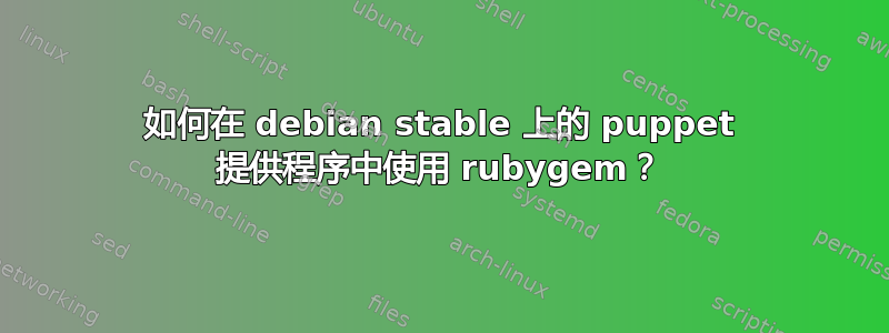 如何在 debian stable 上的 puppet 提供程序中使用 ruby​​gem？