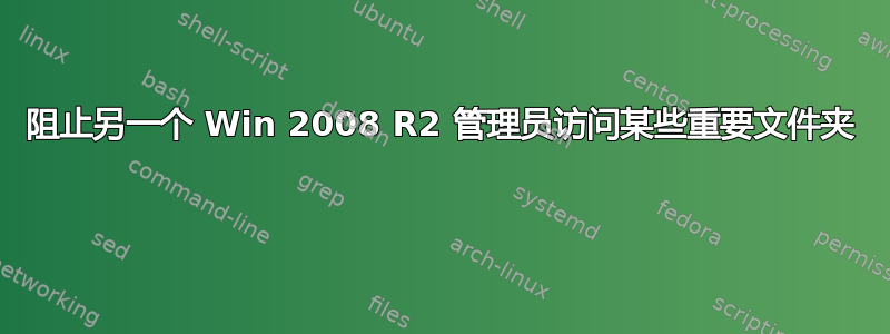 阻止另一个 Win 2008 R2 管理员访问某些重要文件夹 