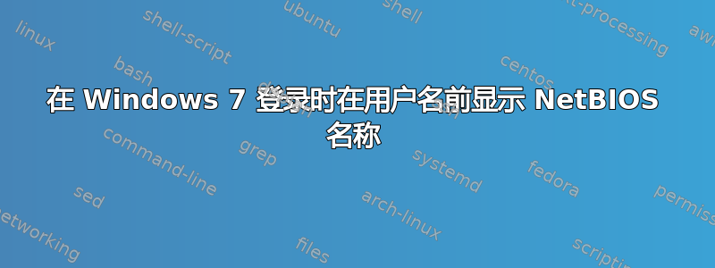 在 Windows 7 登录时在用户名前显示 NetBIOS 名称