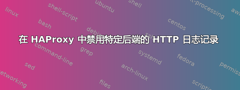 在 HAProxy 中禁用特定后端的 HTTP 日志记录