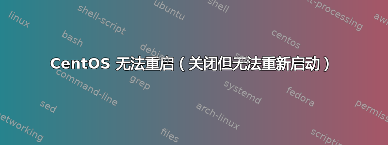 CentOS 无法重启（关闭但无法重新启动）