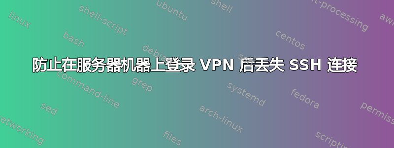 防止在服务器机器上登录 VPN 后丢失 SSH 连接