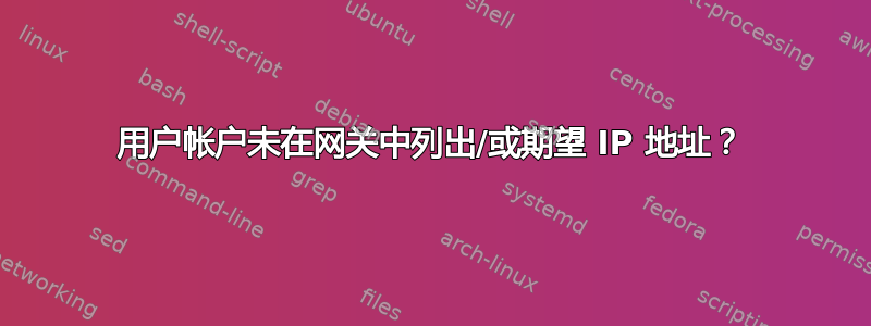 用户帐户未在网关中列出/或期望 IP 地址？