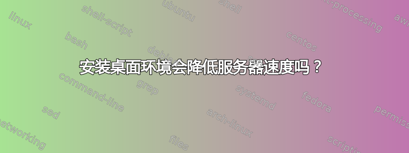 安装桌面环境会降低服务器速度吗？