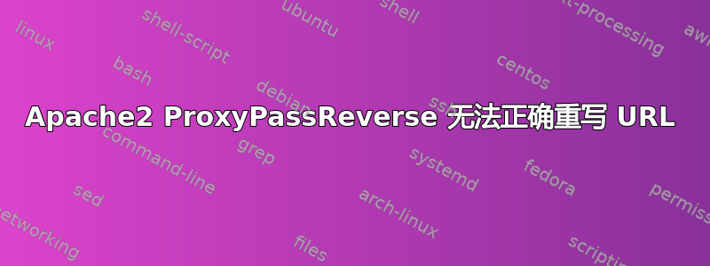 Apache2 ProxyPassReverse 无法正确重写 URL