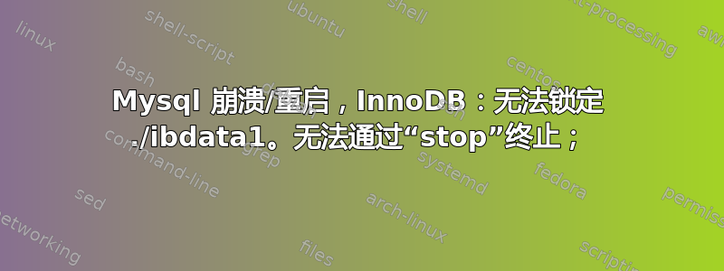 Mysql 崩溃/重启，InnoDB：无法锁定 ./ibdata1。无法通过“stop”终止；