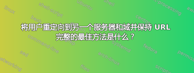 将用户重定向到另一个服务器和域并保持 URL 完整的最佳方法是什么？