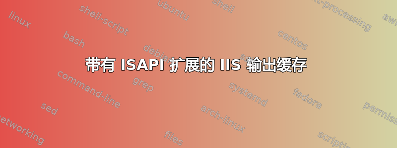 带有 ISAPI 扩展的 IIS 输出缓存