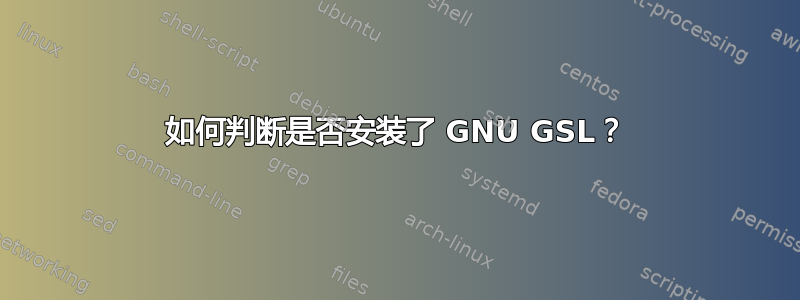 如何判断是否安装了 GNU GSL？